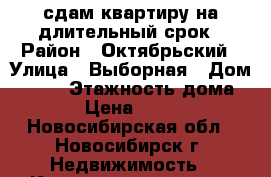 сдам квартиру на длительный срок › Район ­ Октябрьский › Улица ­ Выборная › Дом ­ 158 › Этажность дома ­ 10 › Цена ­ 16 000 - Новосибирская обл., Новосибирск г. Недвижимость » Квартиры аренда   . Новосибирская обл.,Новосибирск г.